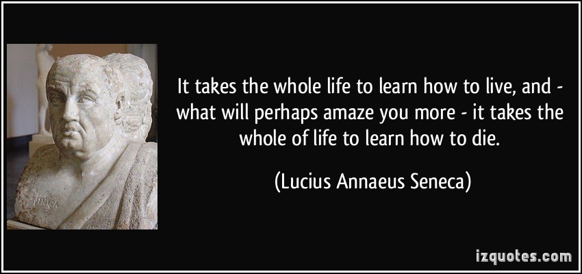 quote-it-takes-the-whole-life-to-learn-how-to-live-and-what-will-perhaps-amaze-you-more-it-takes-the-lucius-annaeus-seneca-332983.jpg.eb7474297e5944911aeb5b3b2b6794ec.jpg