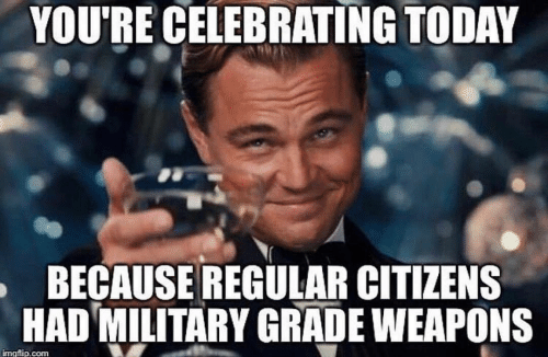 653041082_youre-celebrating-today-because-regular-citizens-had-military-grade-weapons-345222232.png.b26e11fd02f30df6169ae7f4292e721e.png